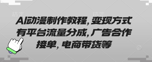 AI动漫制作教程,变现方式有平台流量分成,广告合作接单,电商带货等_一起云网创