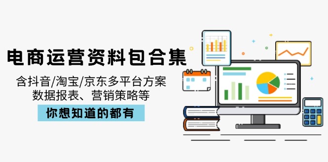 电商运营资料包合集,含抖音/淘宝/京东多平台方案,数据报表、营销策略等_一起云网创